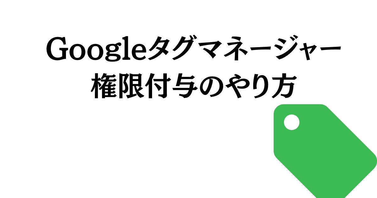 Googleタグマネージャー権限付与のやり方